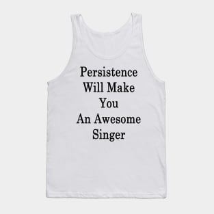 Persistence Will Make You An Awesome Singer Tank Top